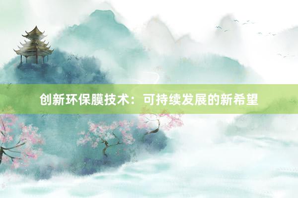 创新环保膜技术：可持续发展的新希望