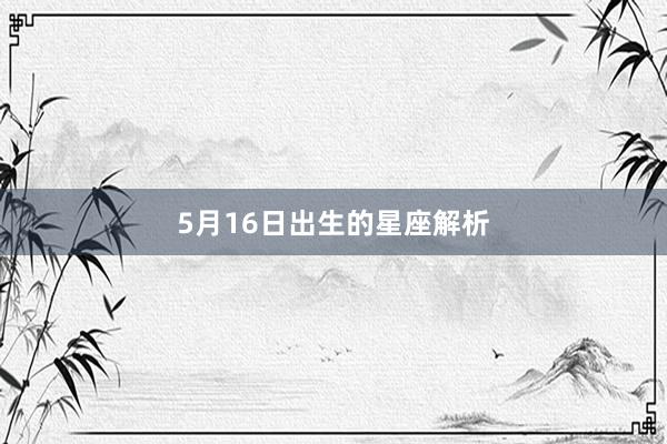 5月16日出生的星座解析