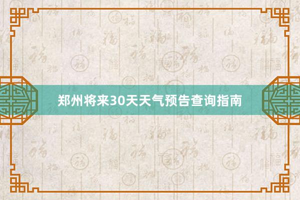 郑州将来30天天气预告查询指南