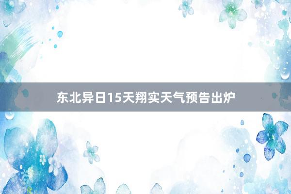 东北异日15天翔实天气预告出炉